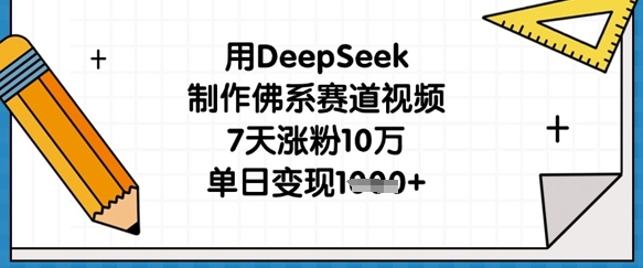 用DeepSeek制作佛系赛道视频,7天涨粉10万,单日变现1k-吾爱云课堂