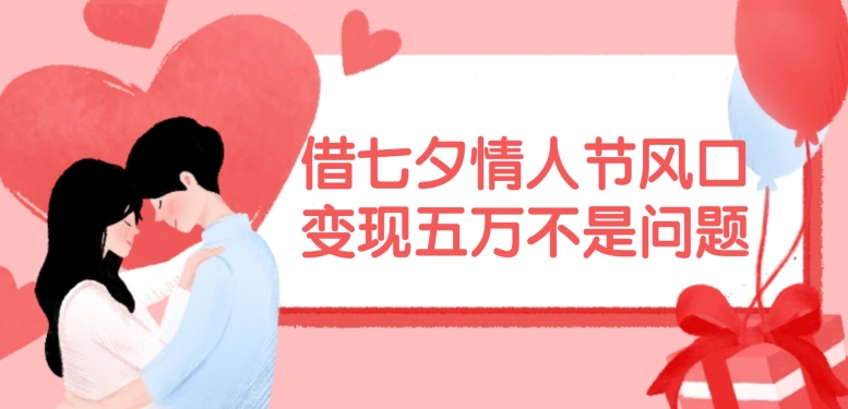 借七夕情人节风口,现在需求量爆棚,变现五万不是问题【揭秘】-吾爱云课堂