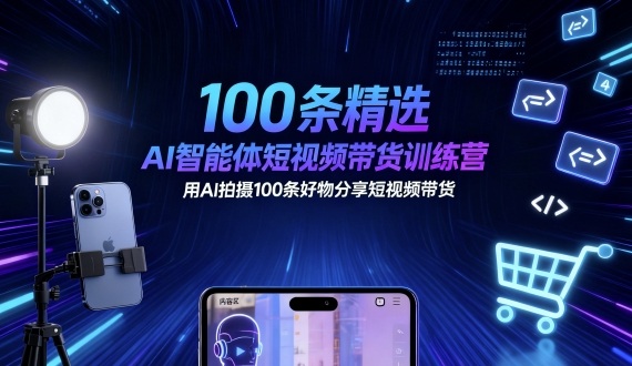 100条精选AI智能体短视频带货训练营,用AI拍摄100条好物分享短视频带货-吾爱云课堂