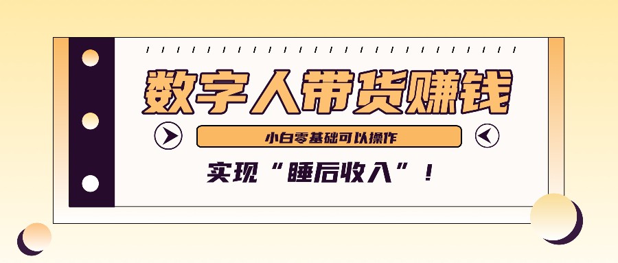 数字人带货2个月赚了6万多,做短视频带货,新手一样可以实现“睡后收入”!-吾爱云课堂