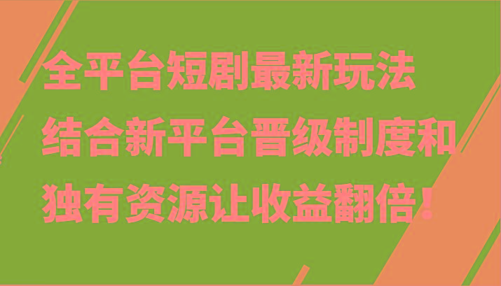 全平台短剧最新玩法,结合新平台晋级制度和独有资源让收益翻倍!-吾爱云课堂
