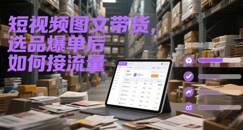 短视频图文带货,选品爆单后如何接流量-吾爱云课堂