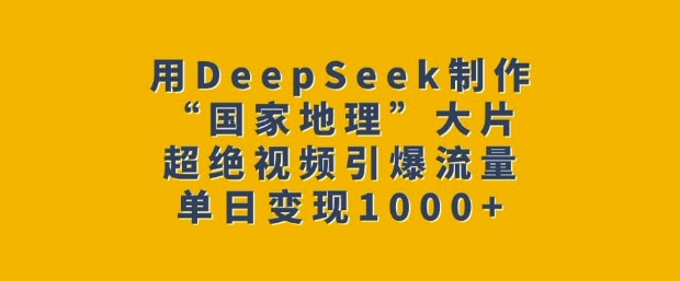 用DeepSeek制作“国家地理”大片,超绝视频引爆流量,单日变现多张-吾爱云课堂
