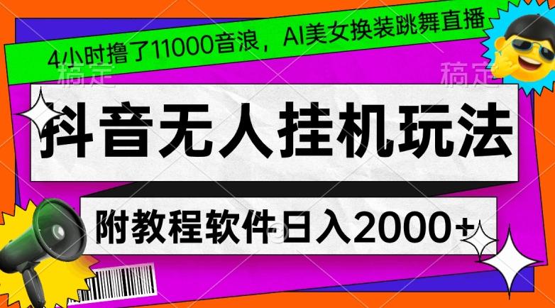 4小时撸了1.1万音浪,AI美女换装跳舞直播,抖音无人挂机玩法,对新手小白友好,附教程和软件【揭秘】-吾爱云课堂