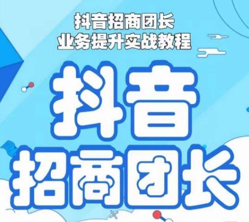 抖音招商团长业务提升实战教程,抖音招商团长如何实现躺赚-吾爱云课堂