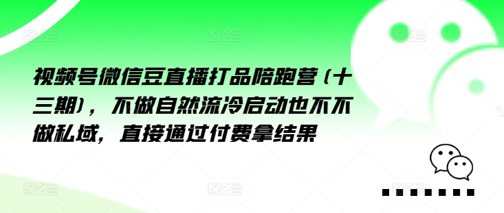 视频号微信豆直播打品陪跑营(十三期),做不自流然冷动启也不不做私域,接直通付过费拿结果-吾爱云课堂
