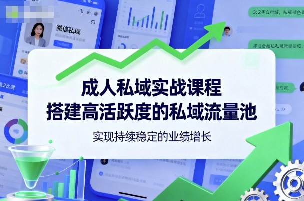 成人私域实战课程,搭建高活跃度的私域流量池,实现持续稳定的业绩增长-吾爱云课堂