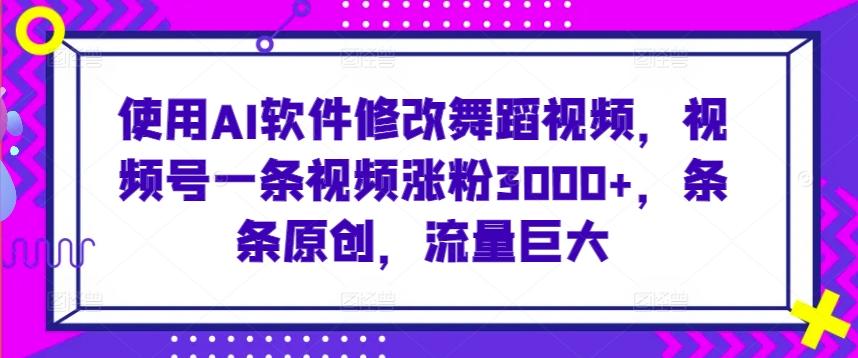 使用AI软件修改舞蹈视频,视频号一条视频涨粉3000+,条条原创,流量巨大【揭秘】-吾爱云课堂