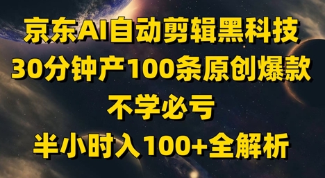 京东AI自动剪辑黑科技,30分钟产100条原创爆款,不学必亏!半小时入100+全解析-吾爱云课堂