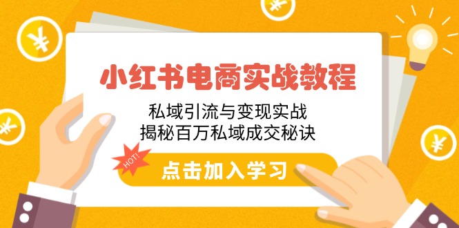 小红书电商实战教程:私域引流与变现实战,揭秘百万私域成交秘诀-吾爱云课堂