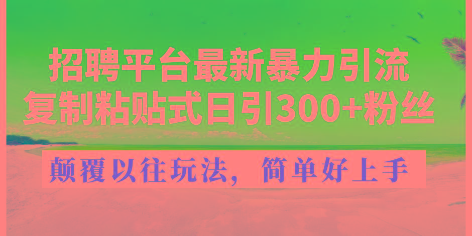 招聘平台最新暴力引流，复制粘贴式日引300+粉丝，颠覆以往垃圾玩法，简...-吾爱云课堂