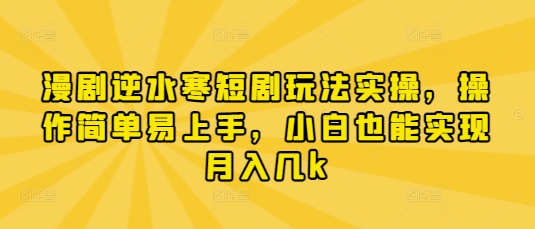漫剧逆水寒短剧玩法实操,操作简单易上手,小白也能实现月入几k-吾爱云课堂