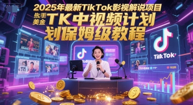 2025年最新TikTok影视解说项目,新手也能挣美金,TK中视频计划保姆级教程-吾爱云课堂
