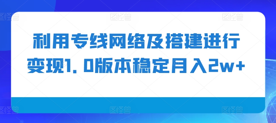 利用专线网络及搭建进行变现1.0版本稳定月入2w+【揭秘】-吾爱云课堂