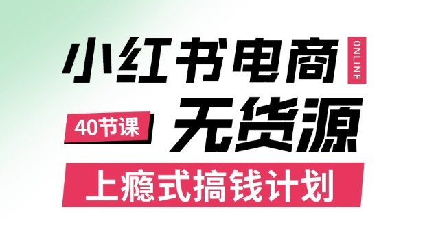 小红书无货源电商课程,上瘾式搞钱计划,不论月薪3k还是3W都应该学的賺钱技巧-吾爱云课堂