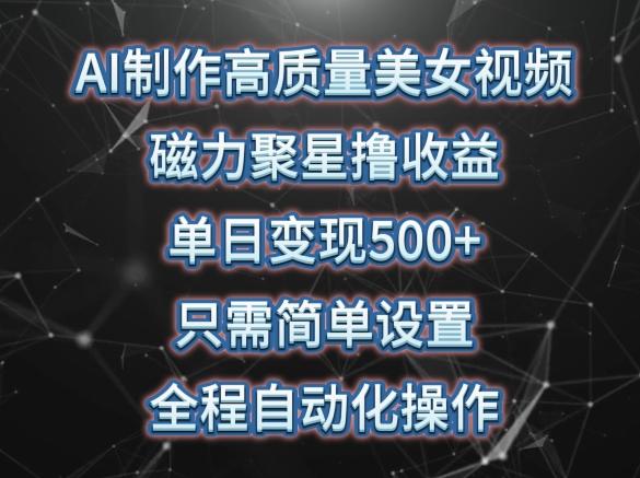 AI制作高质量美女视频,磁力聚星撸收益,单日变现500+,只需简单设置,全程自动化操作【揭秘】-吾爱云课堂