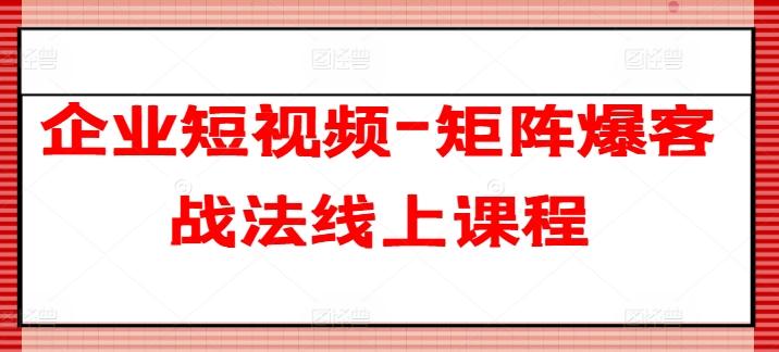 企业短视频-矩阵爆客战法线上课程-吾爱云课堂