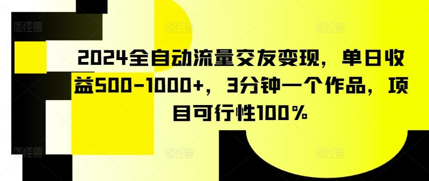 2024全自动流量交友变现，单日收益500-1000+，3分钟一个作品，项目可行性100%【揭秘】-吾爱云课堂