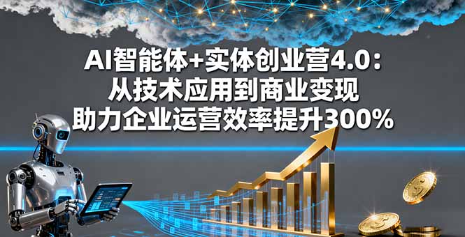 AI智能体+实体创业营4.0:从技术应用到商业变现 助力企业运营效率提升300%-吾爱云课堂