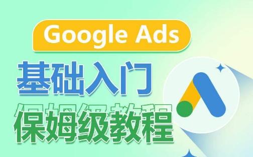 Google Ads基础入门保姆级教程,系统拆解广告形式,关键词的商业认知,谷歌广告结构-吾爱云课堂