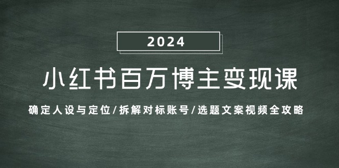 小红书百万博主变现课:确定人设与定位/拆解对标账号/选题文案视频全攻略-吾爱云课堂