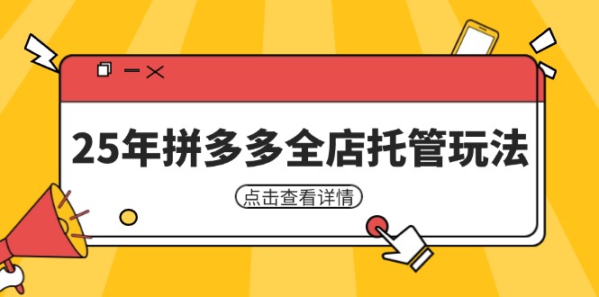 25年拼多多全店托管玩法,矩阵动销裂变玩法如何低风险盈利 新手运营秘籍-吾爱云课堂