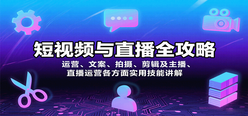 短视频与直播全攻略:运营、文案、拍摄、剪辑及主播、直播运营各方面实用技能讲解-吾爱云课堂
