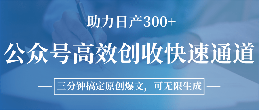 公众号高效创收快速通道,三分钟搞定原创爆文,助力日产300+-吾爱云课堂