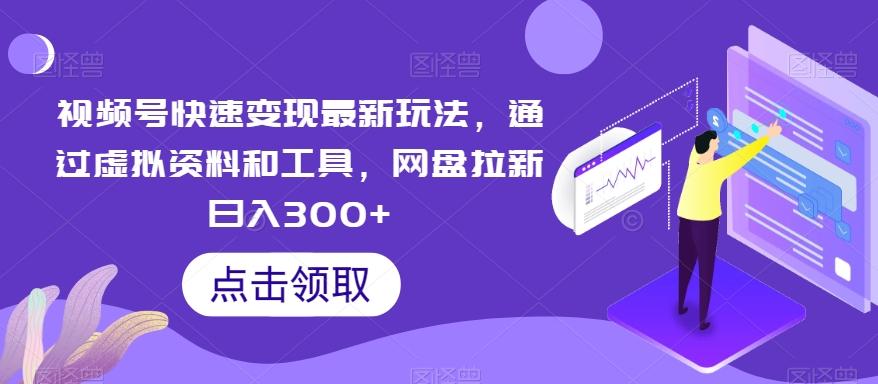 视频号快速变现最新玩法,通过虚拟资料和工具,网盘拉新日入300+【揭秘】-吾爱云课堂