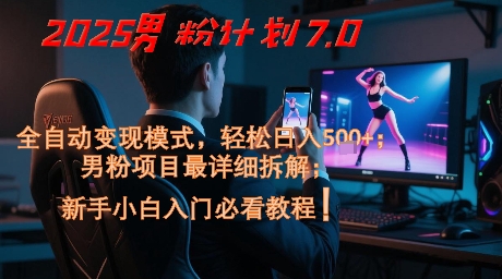 2025男粉计划7.0,全自动变现模式,轻松日入5张+,新手小白必看课程-吾爱云课堂