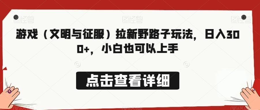 游戏(文明与征服)拉新野路子玩法,日入300+,小白也可以上手-吾爱云课堂