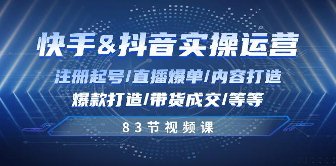 快手与抖音实操运营:注册起号/直播爆单/内容打造/爆款打造/带货成交/83节-吾爱云课堂