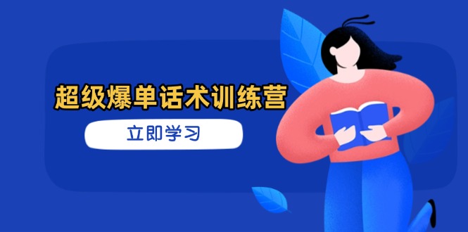 超级爆单话术训练营,掌握高效销售技巧,轻松实现订单爆发-吾爱云课堂