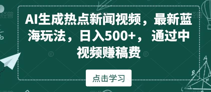 AI生成热点新闻视频,最新蓝海玩法,日入500+,通过中视频赚稿费【揭秘】-吾爱云课堂