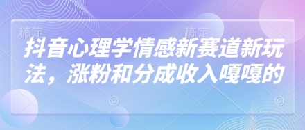 抖音心理学情感新赛道新玩法，涨粉和分成收入嘎嘎的-吾爱云课堂