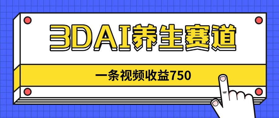 3DAI养生赛道,一条视频赚了750,新蓝海,目前做的人不多!-吾爱云课堂