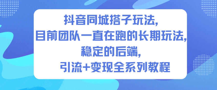 抖音同城搭子玩法,目前团队一直在跑的长期玩法,稳定的后端,引流+变现全系列教程-吾爱云课堂