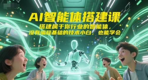 AI智能体搭建课,搭建属于你行业的智能体,没有编程基础的技术小白,也能学会-吾爱云课堂