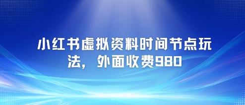 小红书虚拟资料时间节点玩法,外面收费980【附带项目教程】-吾爱云课堂