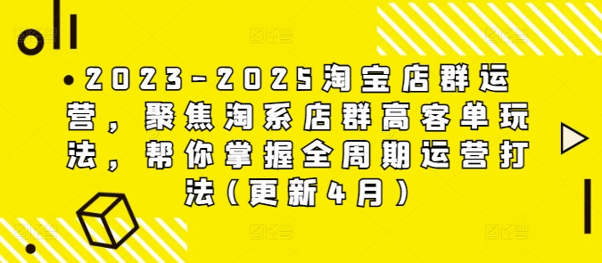 2023-2025淘宝店群运营,聚焦淘系店群高客单玩法,帮你掌握全周期运营打法(更新4月)-吾爱云课堂