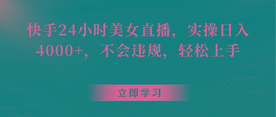 快手24小时美女直播,实操日入4000+,不会违规,轻松上手-吾爱云课堂