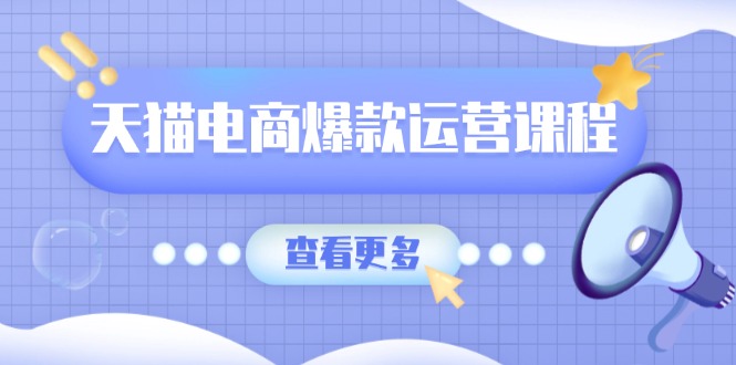 天猫电商爆款运营课程,爆款卖点提炼与流量实操,多套模型全面学习-吾爱云课堂