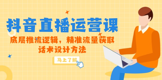 5月新课-抖音直播运营课,底层推流逻辑,精准流量获取,话术设计方法-吾爱云课堂