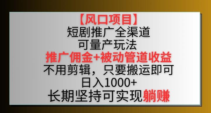 【风口项目】短剧推广全渠道最新双重收益玩法，推广佣金管道收益，不用剪辑，只要搬运即可【揭秘】-吾爱云课堂