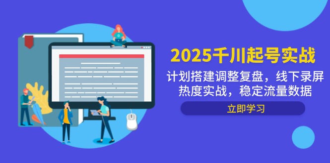 2025千川起号实战,计划搭建调整复盘,线下录屏热度实战,稳定流量数据-吾爱云课堂