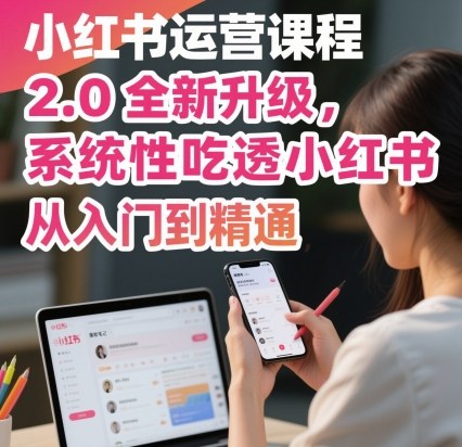 小红书运营课程2.0全新升级,从入门到精通,系统性吃透小红书-吾爱云课堂