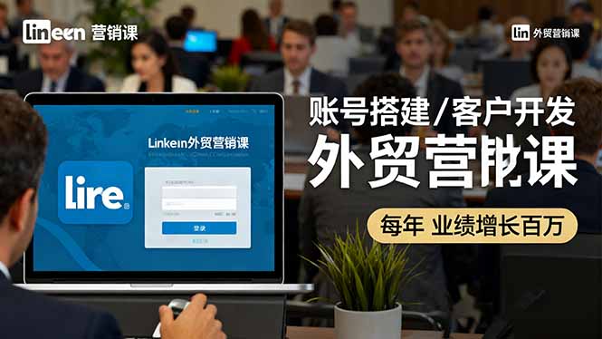 LinkedIn外贸营销课:账号搭建/客户开发/成交转化,年业绩增长百万+-吾爱云课堂