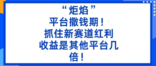 “炬焰”:平台撒钱期!抓住新赛道红利,5分钟二创内容,收益是其他平台几倍!-吾爱云课堂