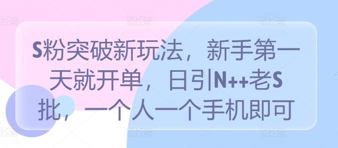 S粉突破新玩法,新手第一天就开单,日引N++老S批,一个人一个手机即可【揭秘】-吾爱云课堂