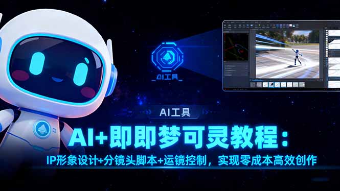 AI+即梦可灵教程:IP形象设计+分镜头脚本+运镜控制,实现零成本高效创作-吾爱云课堂